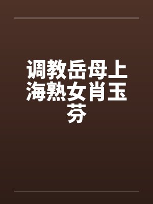 调教岳母上海熟女肖玉芬封面