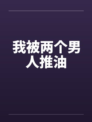 我被两个男人推油by佚名封面