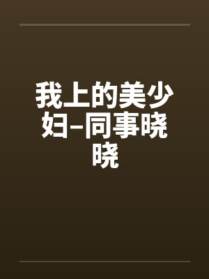 我上的美少妇–同事晓晓by佚名笔趣阁无弹窗封面