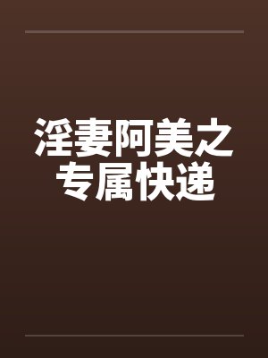 淫妻阿美之专属快递by佚名封面
