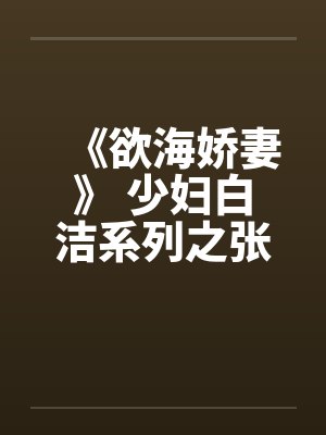 《欲海娇妻》 少妇白洁系列之张敏篇笔趣阁无弹窗封面
