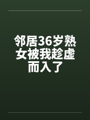 邻居36岁熟女被我趁虚而入了by佚名封面