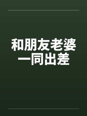 和朋友老婆一同出差by佚名封面