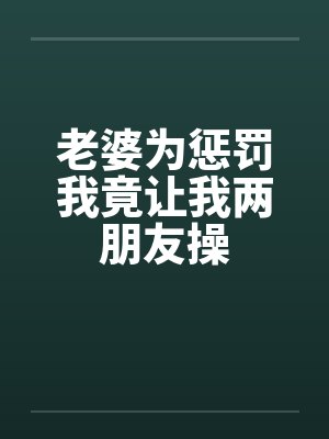 老婆为惩罚我竟让我两朋友操by佚名笔趣阁无弹窗封面