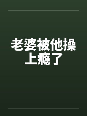 老婆被他操上瘾了by佚名封面