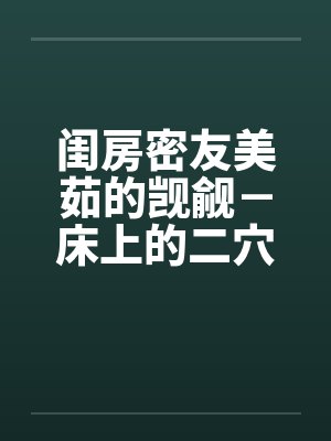 闺房密友美茹的觊觎－床上的二穴插入by佚名封面