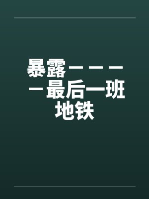暴露－－－－最后一班地铁by佚名笔趣阁无弹窗封面