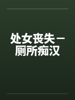 处女丧失－厕所痴汉by佚名笔趣阁无弹窗封面