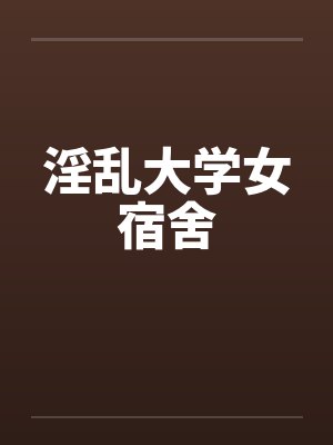 淫乱大学女宿舍by佚名笔趣阁无弹窗封面