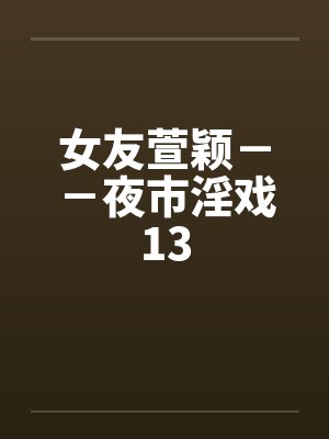 女友萱颖－－夜市淫戏13封面