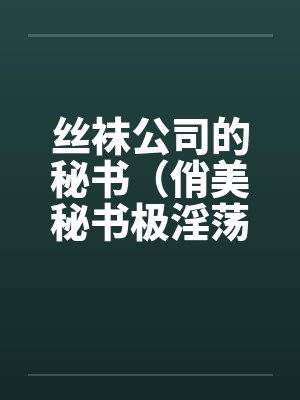丝袜公司的秘书（俏美秘书极淫荡）by佚名笔趣阁无弹窗封面