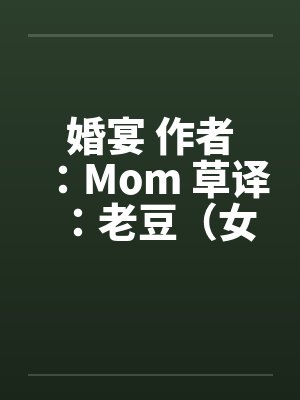 婚宴 作者：Mom 草译：老豆（女性视角的偷情文–经典）by佚名封面