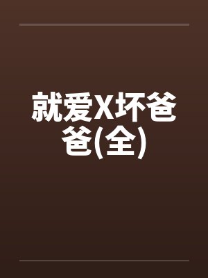 就爱X坏爸爸(全)笔趣阁无弹窗封面