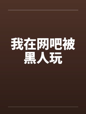 我在网吧被黑人玩笔趣阁无弹窗封面