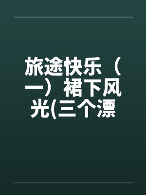 旅途快乐（一）裙下风光(三个漂亮的老婆)笔趣阁无弹窗封面