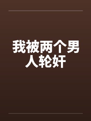 我被两个男人轮奸笔趣阁无弹窗封面