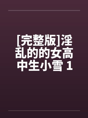 [完整版]淫乱的的女高中生小雪 1-6by佚名封面
