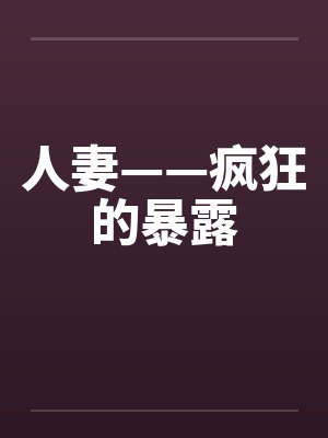 人妻——疯狂的暴露笔趣阁无弹窗封面
