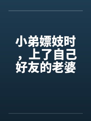 小弟嫖妓时，上了自己好友的老婆笔趣阁无弹窗封面