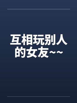 互相玩别人的女友~~笔趣阁无弹窗封面