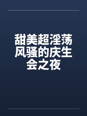 甜美超淫荡风骚的庆生会之夜by佚名笔趣阁无弹窗封面