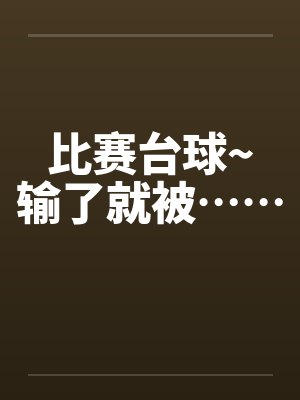 比赛台球~输了就被……by佚名笔趣阁无弹窗封面