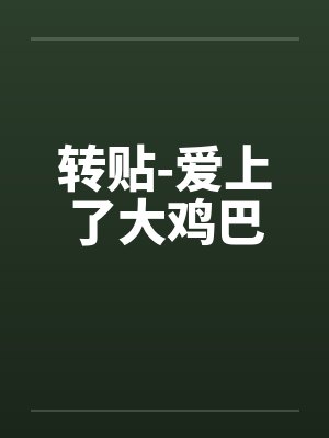 转贴-爱上了大鸡巴笔趣阁无弹窗封面
