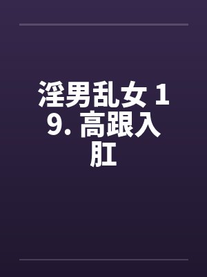 淫男乱女 19. 高跟入肛笔趣阁无弹窗封面