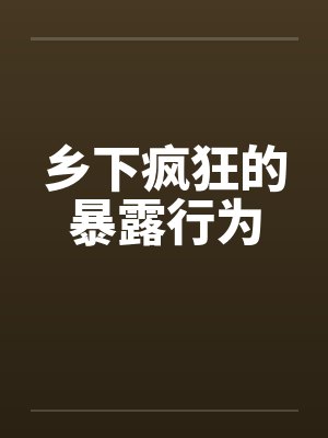 乡下疯狂的暴露行为by佚名笔趣阁无弹窗封面