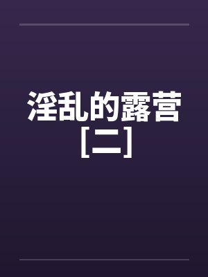淫乱的露营[二]by佚名封面