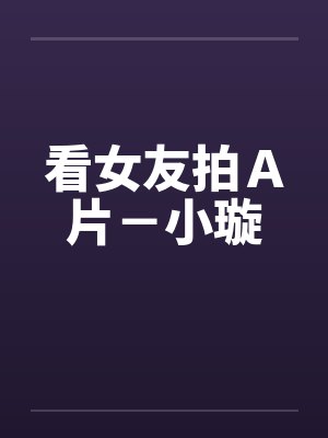 看女友拍Ａ片－小璇by佚名封面