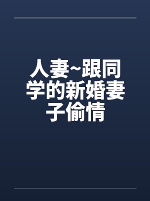 人妻~跟同学的新婚妻子偷情by佚名封面