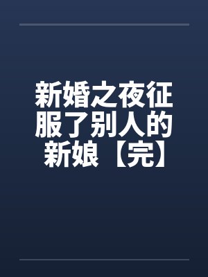 新婚之夜征服了别人的新娘【完】by佚名笔趣阁无弹窗封面