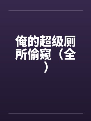 俺的超级厕所偷窥（全）by佚名封面