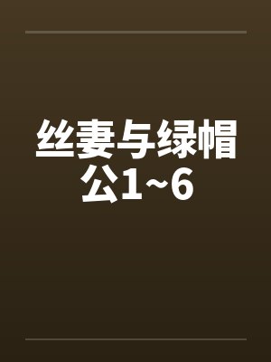 丝妻与绿帽公1~6by佚名封面