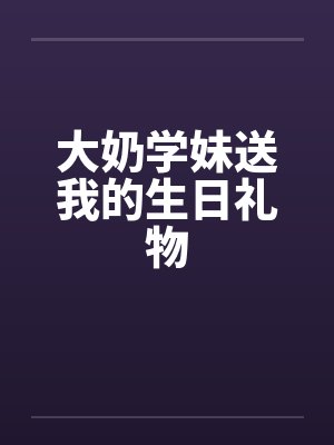 大奶学妹送我的生日礼物by佚名封面