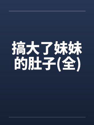 搞大了妹妹的肚子(全)by佚名笔趣阁无弹窗封面
