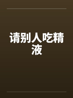 请别人吃精液笔趣阁无弹窗封面