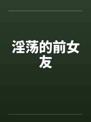 淫荡的前女友笔趣阁无弹窗封面