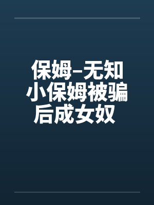 保姆–无知小保姆被骗后成女奴 全集by佚名笔趣阁无弹窗封面