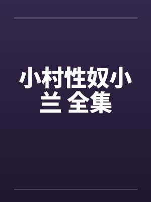 小村性奴小兰 全集by佚名笔趣阁无弹窗封面