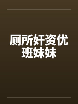 厕所奸资优班妹妹笔趣阁无弹窗封面
