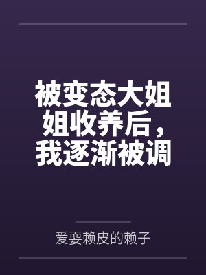 被变态大姐姐收养后,我逐渐被调教成了淫荡的娇媚伪娘....笔趣阁无弹窗封面