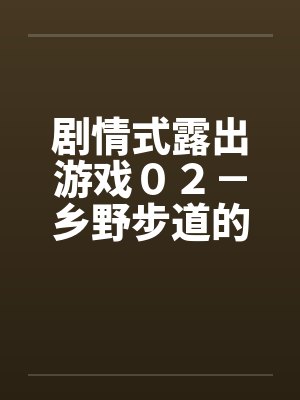 剧情式露出游戏０２－乡野步道的激情封面