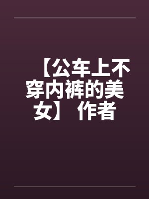 【公车上不穿内裤的美女】 作者：不详by佚名封面