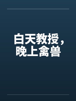 白天教授，晚上禽兽笔趣阁无弹窗封面