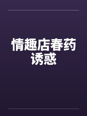 情趣店春药诱惑by佚名笔趣阁无弹窗封面