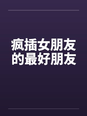 疯插女朋友的最好朋友封面