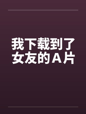 我下载到了女友的Ａ片by佚名封面