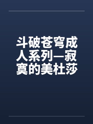 斗破苍穹成人系列—寂寞的美杜莎女王笔趣阁无弹窗封面